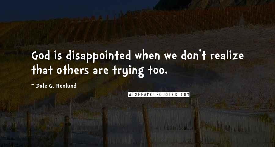 Dale G. Renlund Quotes: God is disappointed when we don't realize that others are trying too.