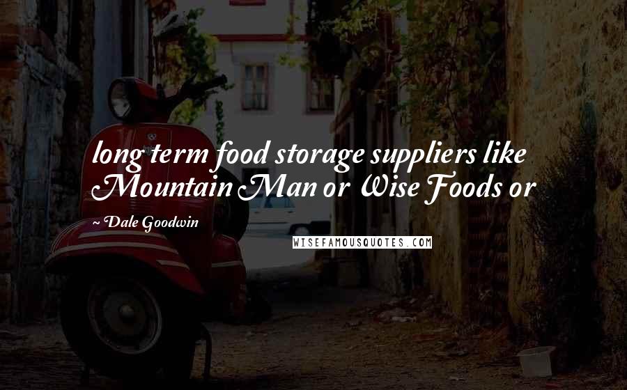 Dale Goodwin Quotes: long term food storage suppliers like Mountain Man or Wise Foods or