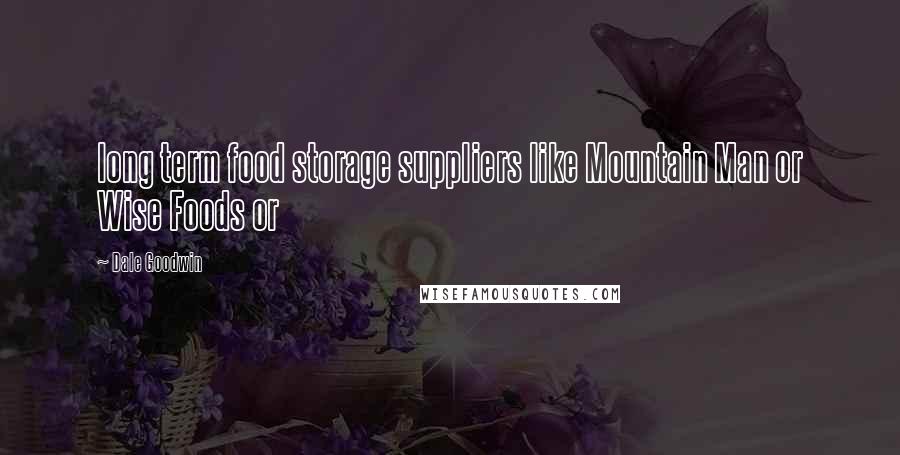 Dale Goodwin Quotes: long term food storage suppliers like Mountain Man or Wise Foods or