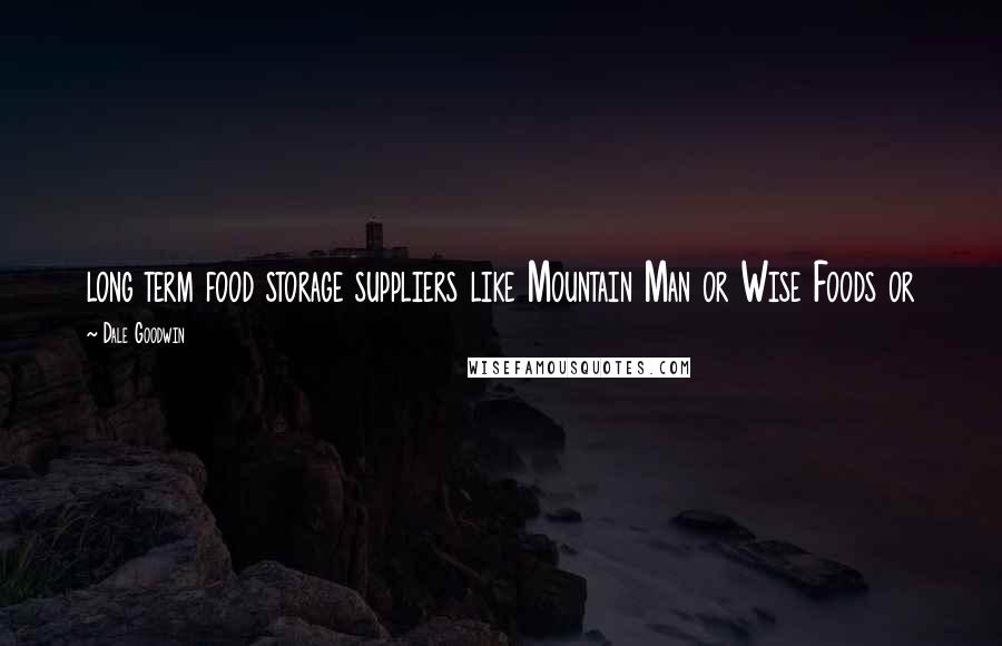 Dale Goodwin Quotes: long term food storage suppliers like Mountain Man or Wise Foods or