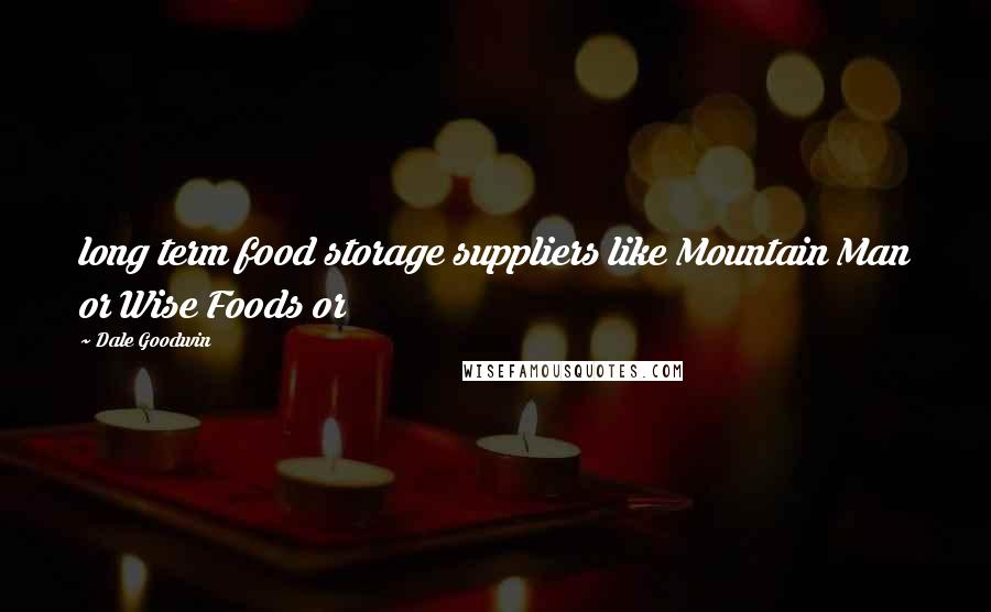 Dale Goodwin Quotes: long term food storage suppliers like Mountain Man or Wise Foods or