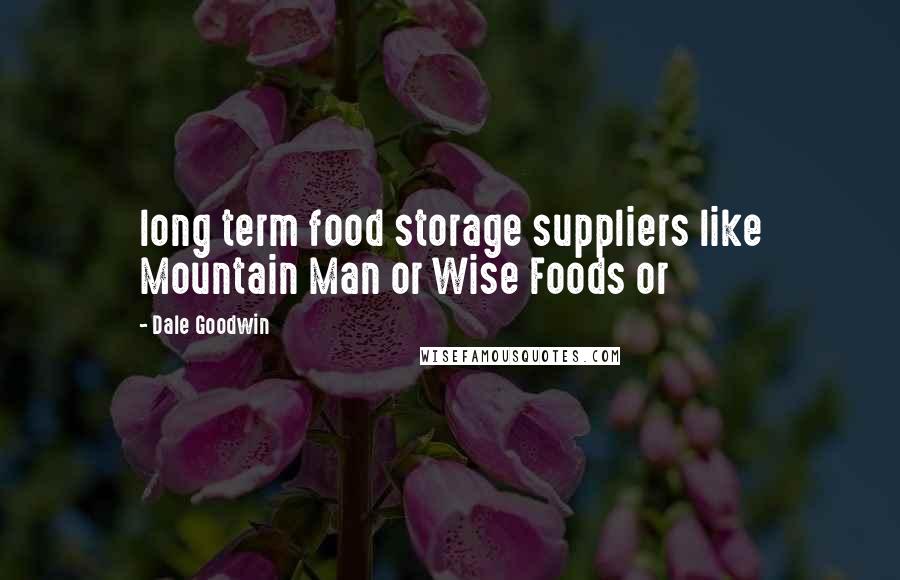 Dale Goodwin Quotes: long term food storage suppliers like Mountain Man or Wise Foods or