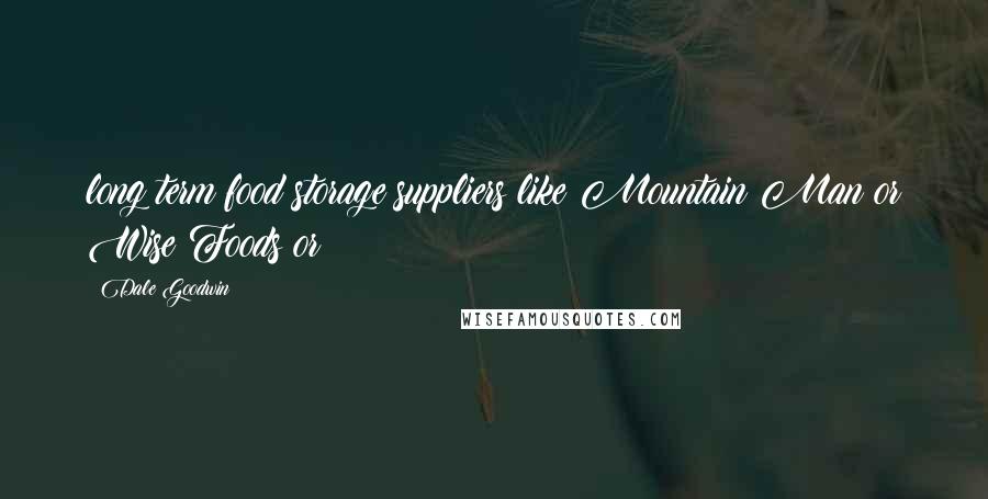 Dale Goodwin Quotes: long term food storage suppliers like Mountain Man or Wise Foods or