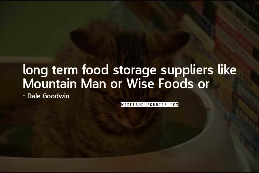 Dale Goodwin Quotes: long term food storage suppliers like Mountain Man or Wise Foods or