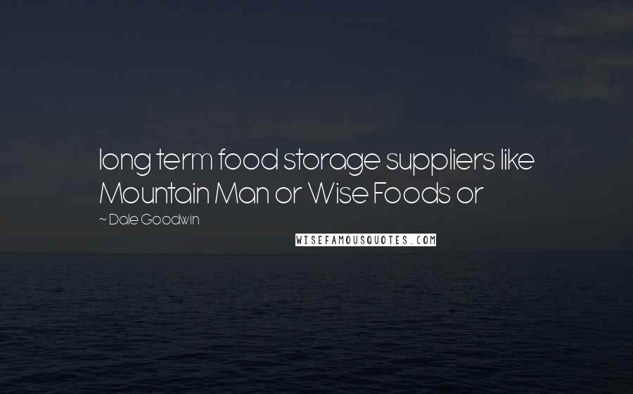 Dale Goodwin Quotes: long term food storage suppliers like Mountain Man or Wise Foods or