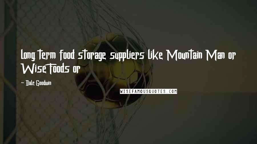 Dale Goodwin Quotes: long term food storage suppliers like Mountain Man or Wise Foods or