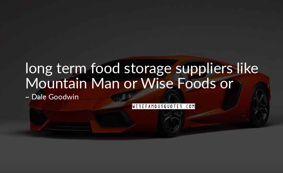 Dale Goodwin Quotes: long term food storage suppliers like Mountain Man or Wise Foods or