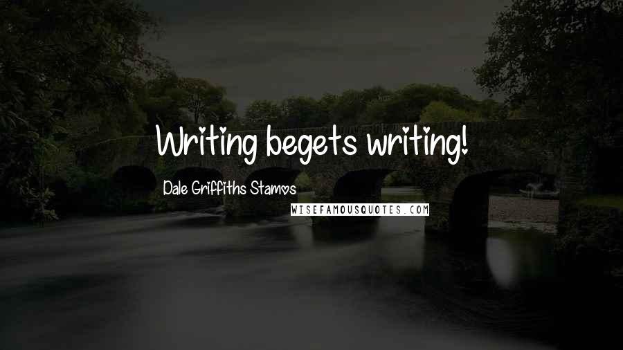 Dale Griffiths Stamos Quotes: Writing begets writing!