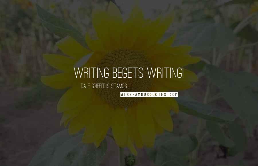 Dale Griffiths Stamos Quotes: Writing begets writing!