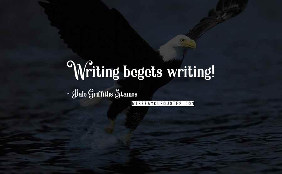 Dale Griffiths Stamos Quotes: Writing begets writing!