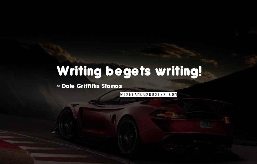 Dale Griffiths Stamos Quotes: Writing begets writing!