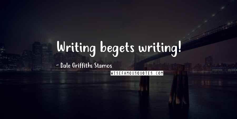 Dale Griffiths Stamos Quotes: Writing begets writing!