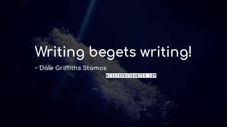 Dale Griffiths Stamos Quotes: Writing begets writing!