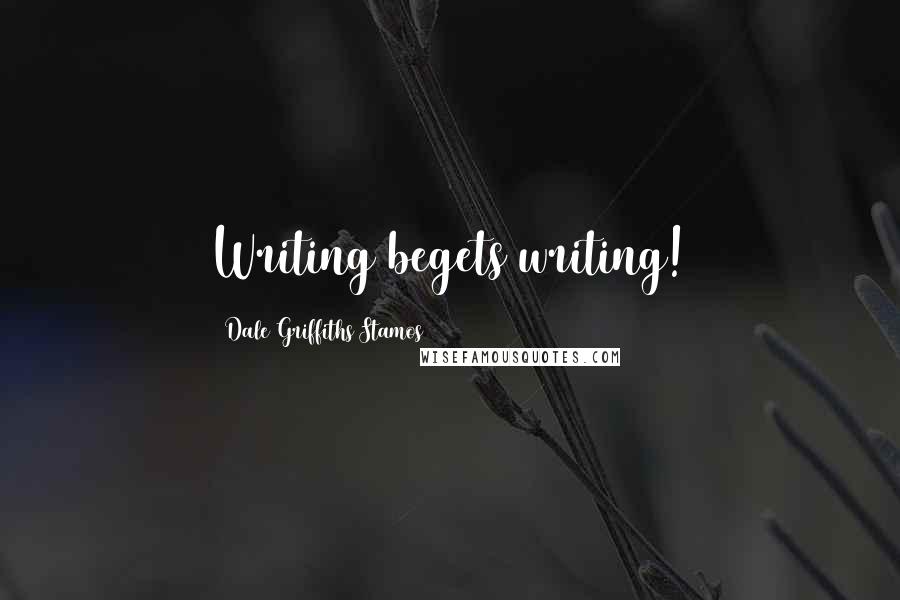 Dale Griffiths Stamos Quotes: Writing begets writing!