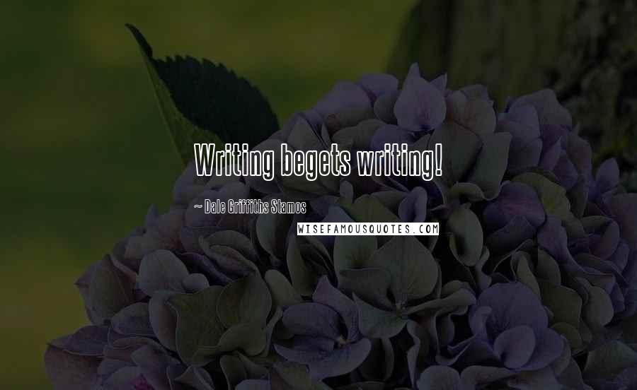 Dale Griffiths Stamos Quotes: Writing begets writing!