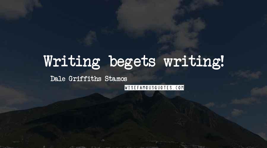 Dale Griffiths Stamos Quotes: Writing begets writing!