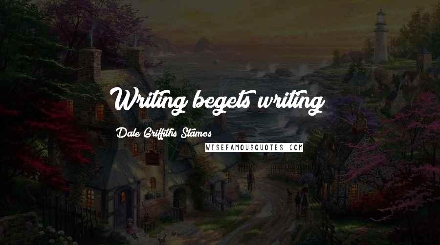 Dale Griffiths Stamos Quotes: Writing begets writing!