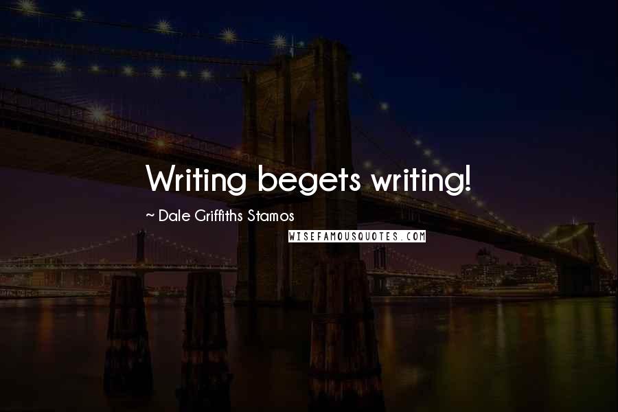 Dale Griffiths Stamos Quotes: Writing begets writing!