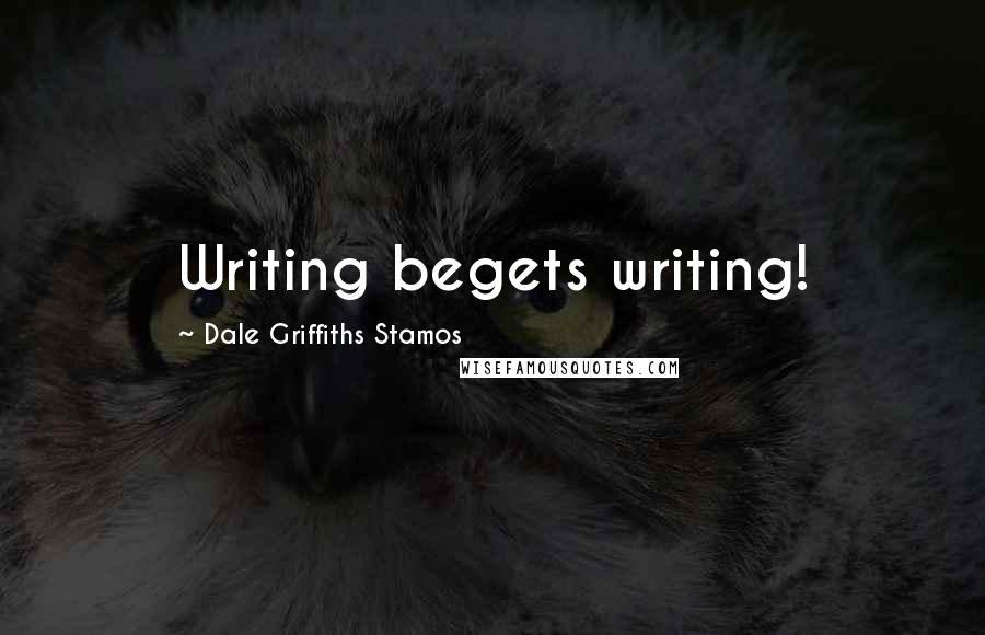 Dale Griffiths Stamos Quotes: Writing begets writing!