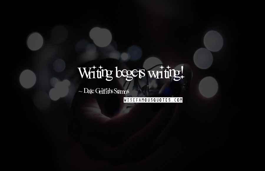 Dale Griffiths Stamos Quotes: Writing begets writing!