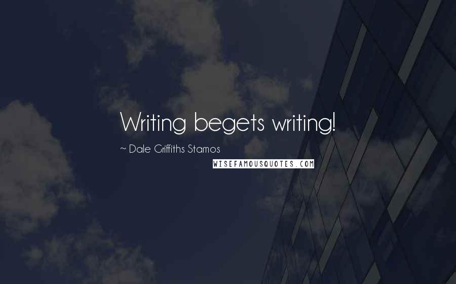 Dale Griffiths Stamos Quotes: Writing begets writing!