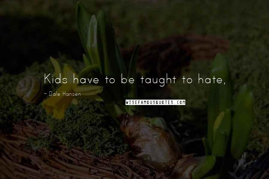 Dale Hansen Quotes: Kids have to be taught to hate,