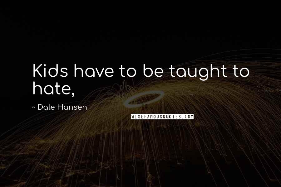 Dale Hansen Quotes: Kids have to be taught to hate,