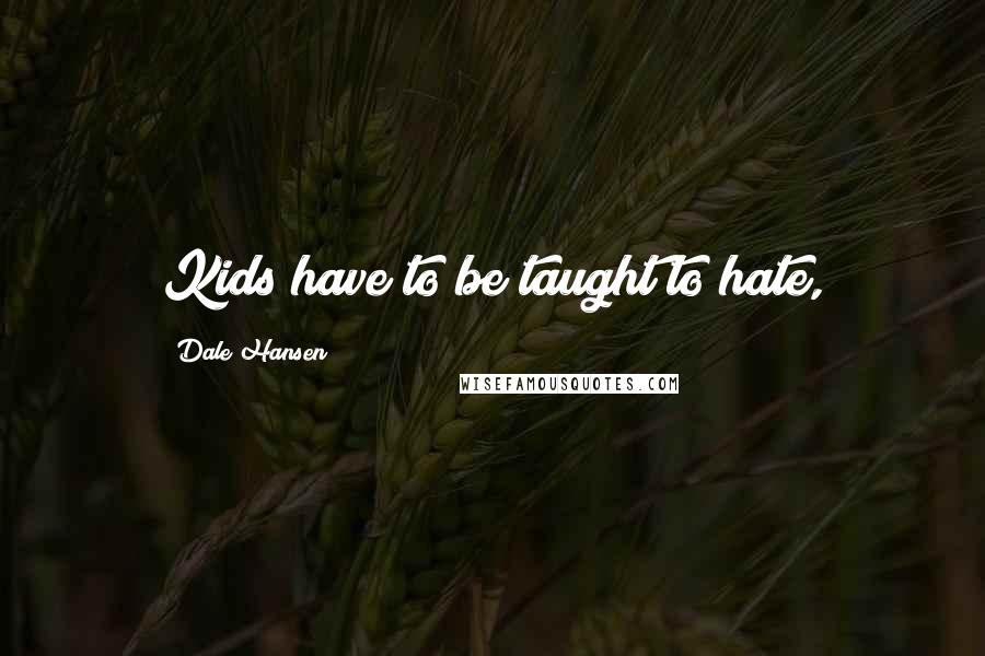 Dale Hansen Quotes: Kids have to be taught to hate,
