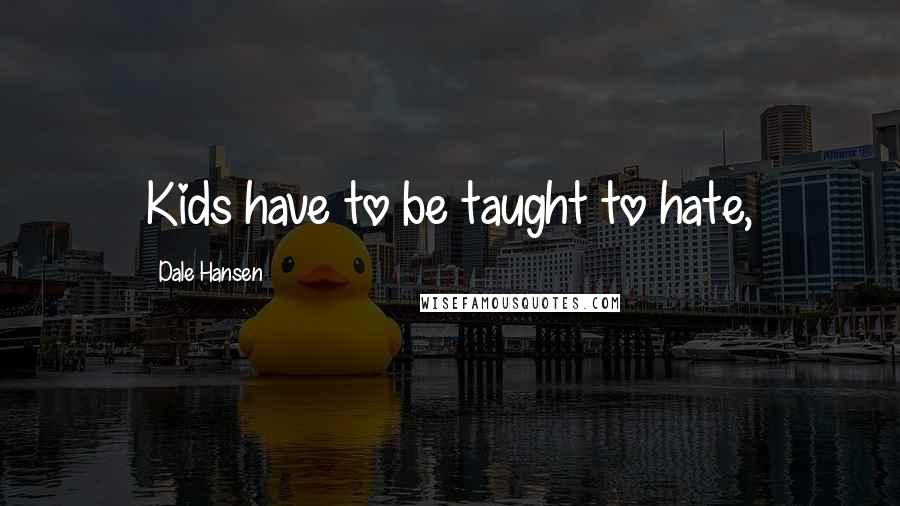 Dale Hansen Quotes: Kids have to be taught to hate,