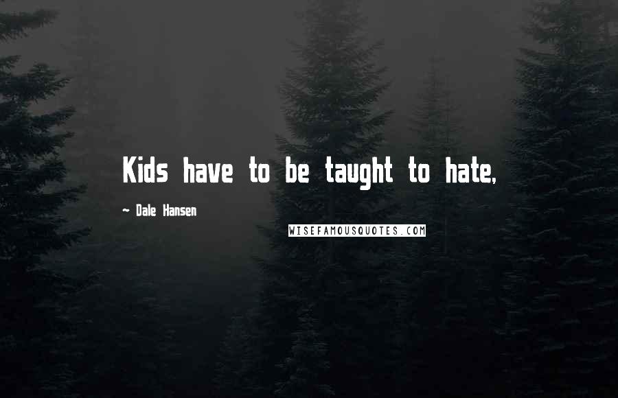 Dale Hansen Quotes: Kids have to be taught to hate,