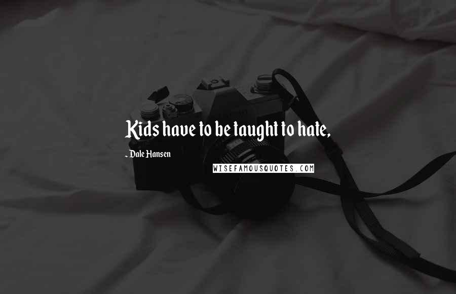 Dale Hansen Quotes: Kids have to be taught to hate,