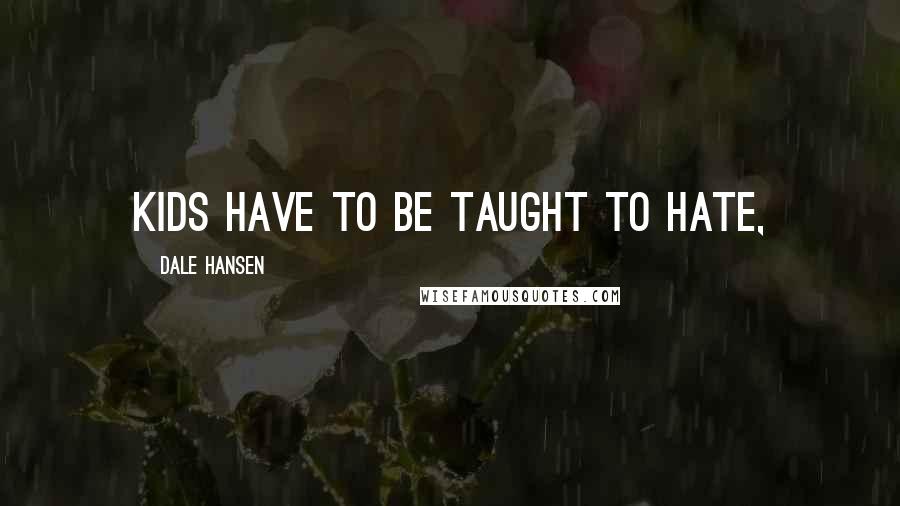 Dale Hansen Quotes: Kids have to be taught to hate,