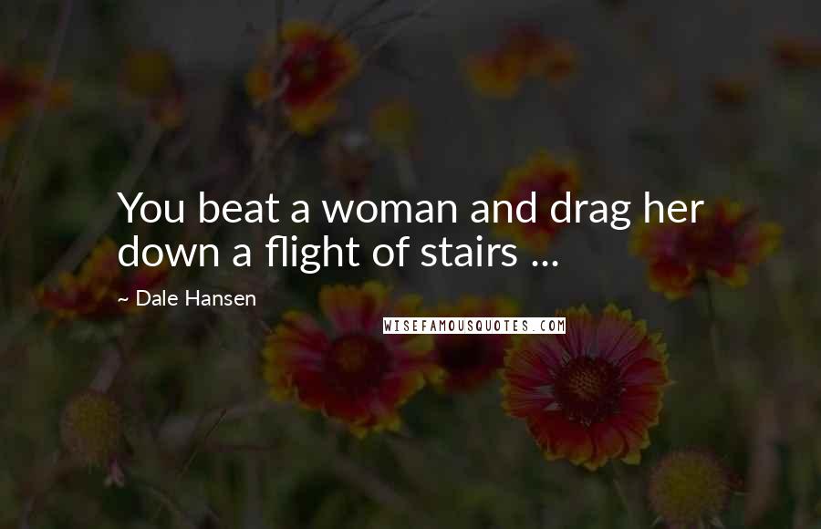 Dale Hansen Quotes: You beat a woman and drag her down a flight of stairs ...