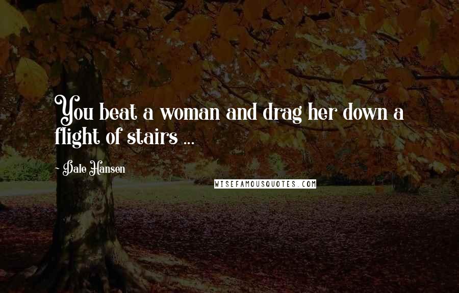 Dale Hansen Quotes: You beat a woman and drag her down a flight of stairs ...