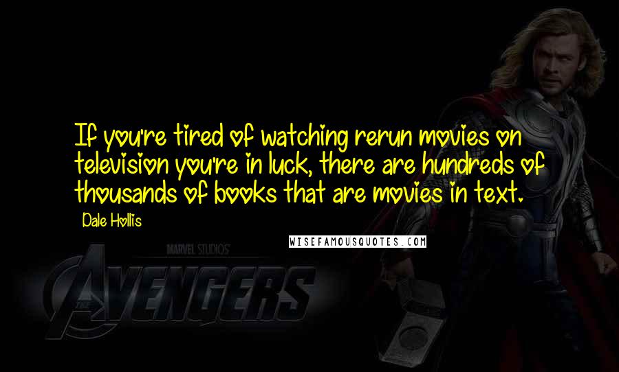 Dale Hollis Quotes: If you're tired of watching rerun movies on television you're in luck, there are hundreds of thousands of books that are movies in text.