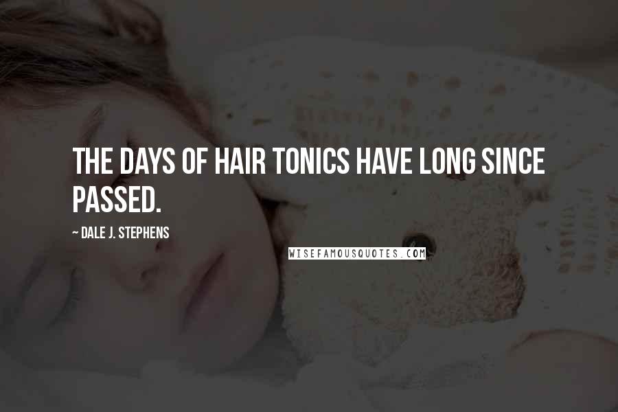 Dale J. Stephens Quotes: The days of hair tonics have long since passed.