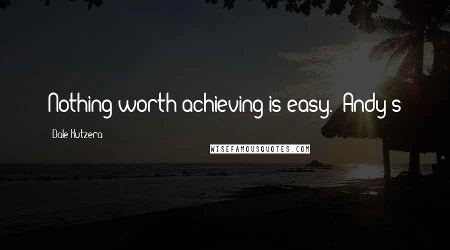 Dale Kutzera Quotes: Nothing worth achieving is easy." Andy's