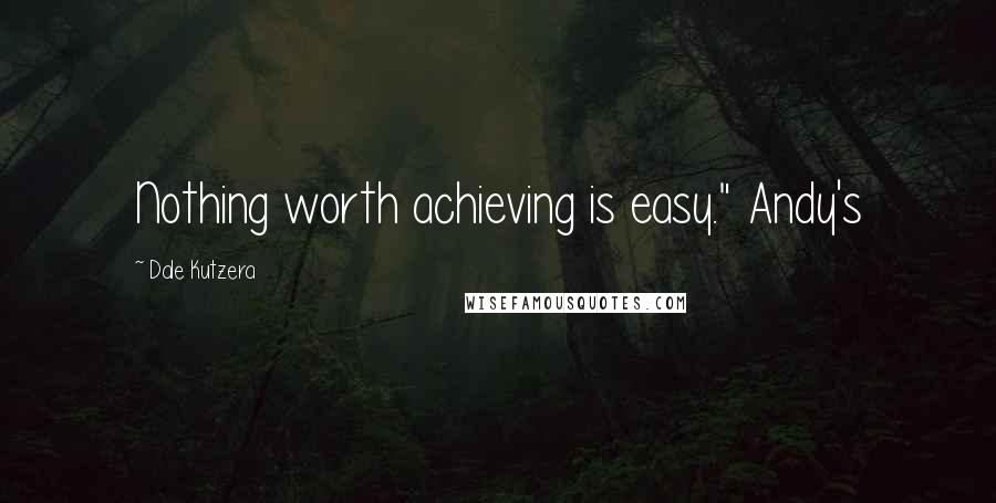 Dale Kutzera Quotes: Nothing worth achieving is easy." Andy's