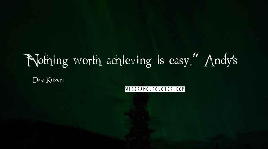 Dale Kutzera Quotes: Nothing worth achieving is easy." Andy's