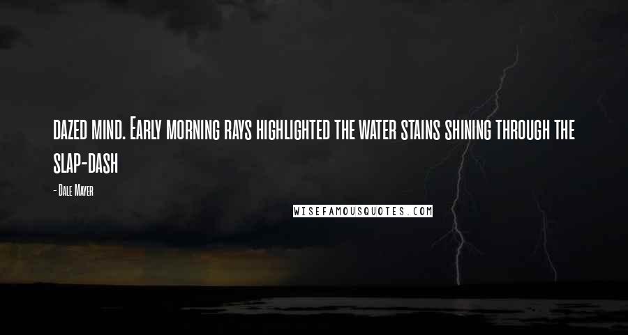 Dale Mayer Quotes: dazed mind. Early morning rays highlighted the water stains shining through the slap-dash