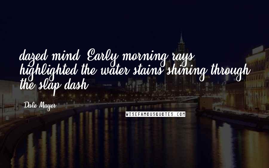 Dale Mayer Quotes: dazed mind. Early morning rays highlighted the water stains shining through the slap-dash