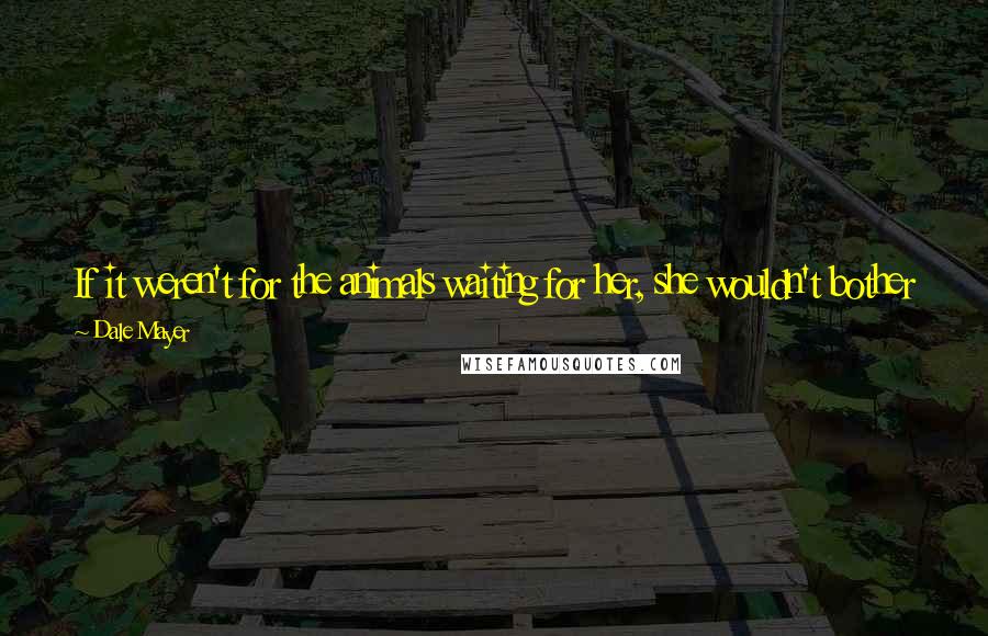 Dale Mayer Quotes: If it weren't for the animals waiting for her, she wouldn't bother getting out of bed. Then, room service was a little lacking when you lived alone.