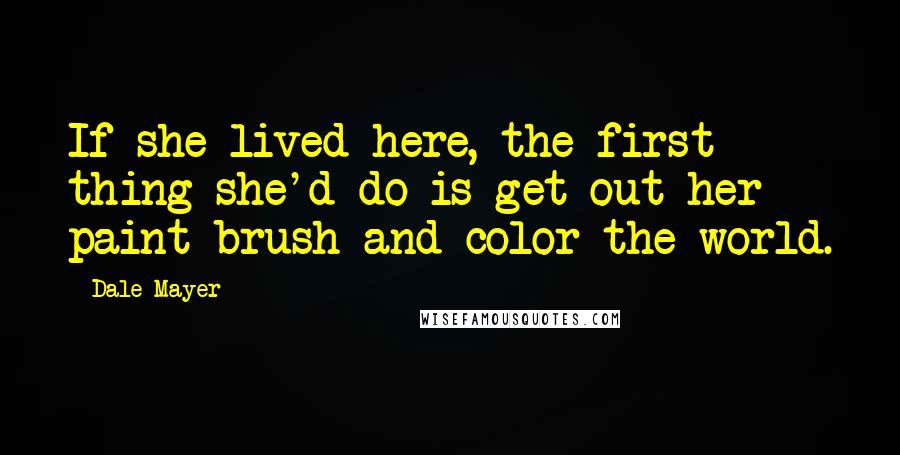 Dale Mayer Quotes: If she lived here, the first thing she'd do is get out her paint brush and color the world.