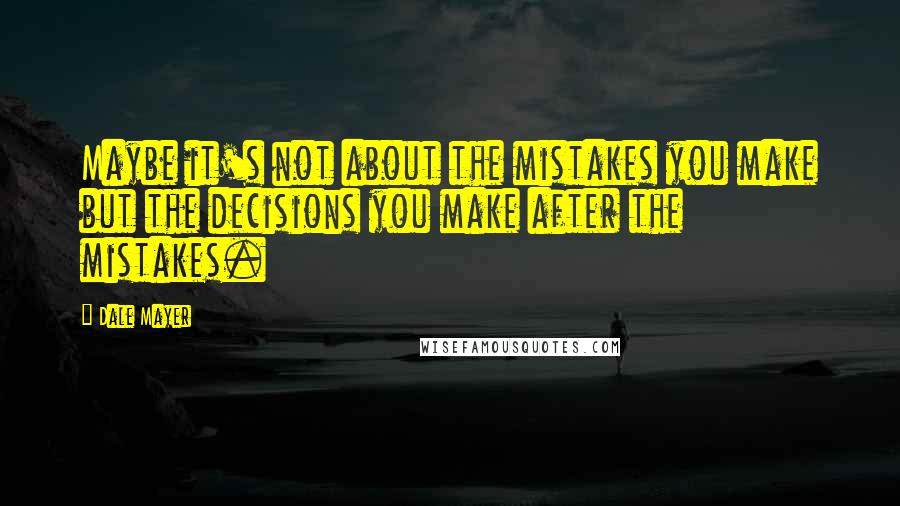 Dale Mayer Quotes: Maybe it's not about the mistakes you make but the decisions you make after the mistakes.