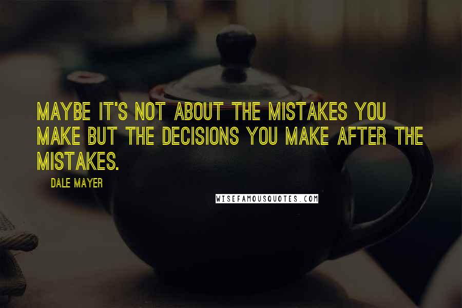 Dale Mayer Quotes: Maybe it's not about the mistakes you make but the decisions you make after the mistakes.