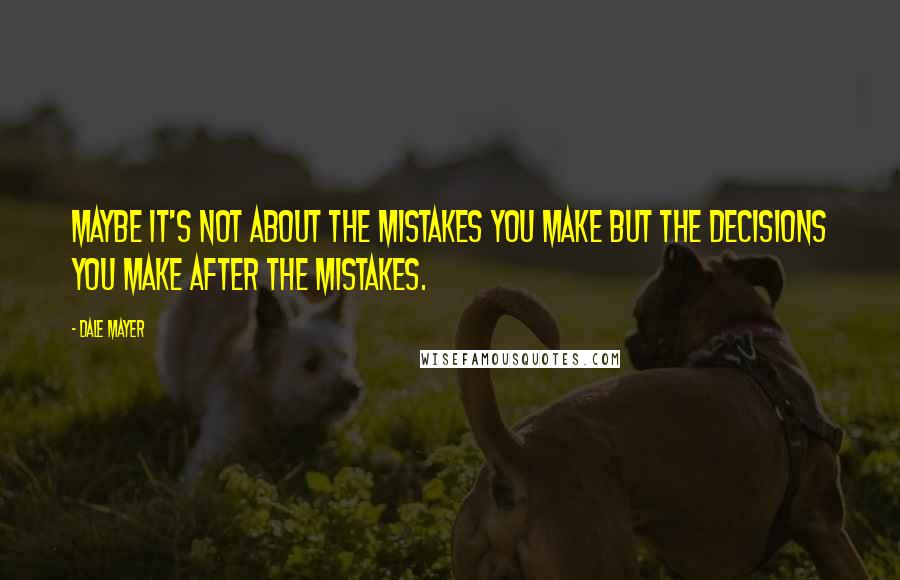 Dale Mayer Quotes: Maybe it's not about the mistakes you make but the decisions you make after the mistakes.