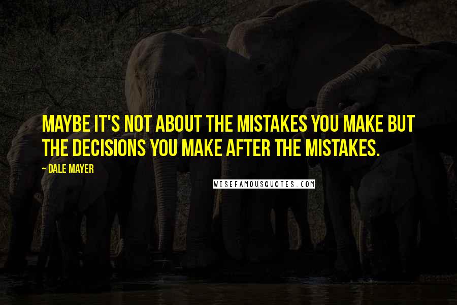 Dale Mayer Quotes: Maybe it's not about the mistakes you make but the decisions you make after the mistakes.