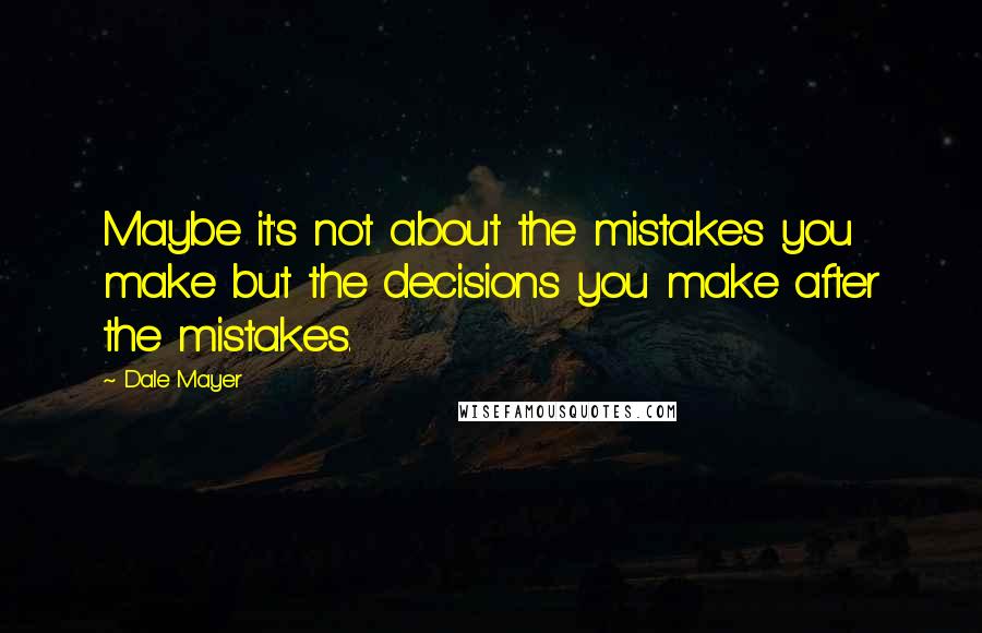 Dale Mayer Quotes: Maybe it's not about the mistakes you make but the decisions you make after the mistakes.