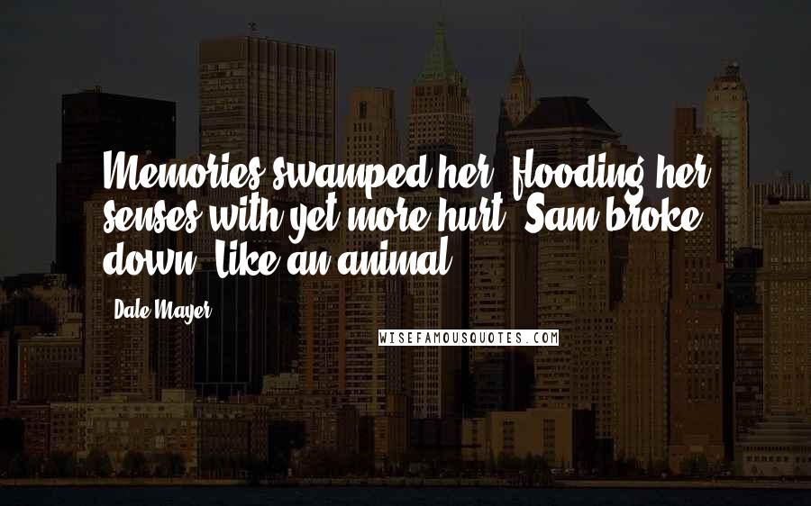 Dale Mayer Quotes: Memories swamped her, flooding her senses with yet more hurt. Sam broke down. Like an animal,