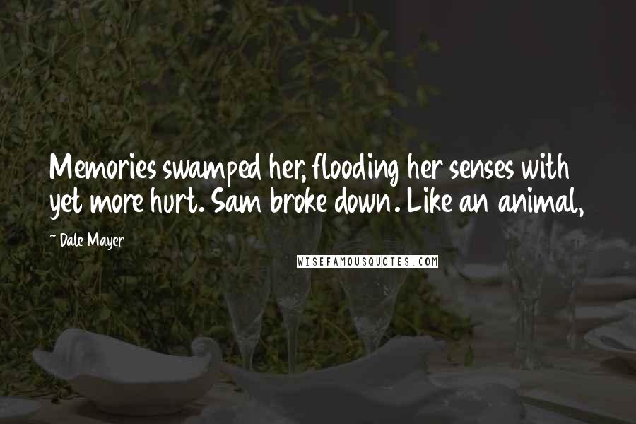 Dale Mayer Quotes: Memories swamped her, flooding her senses with yet more hurt. Sam broke down. Like an animal,